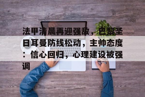 法甲清晨再迎强敌，巴黎圣日耳曼防线松动，主帅态度：信心回归，心理建设被强调的简单介绍